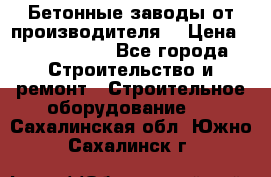 Бетонные заводы от производителя! › Цена ­ 3 500 000 - Все города Строительство и ремонт » Строительное оборудование   . Сахалинская обл.,Южно-Сахалинск г.